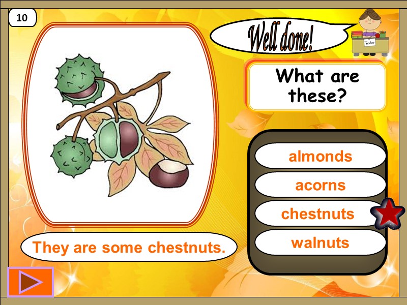 chestnuts  Well done! They are some chestnuts. 10 acorns almonds walnuts What are